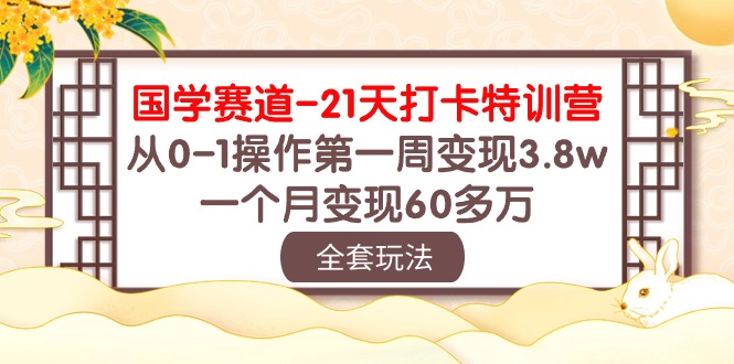 （10224期）国学 赛道-21天打卡特训营：从0-1操作第一周变现3.8w，一个月变现60多万-鸿盛达人
