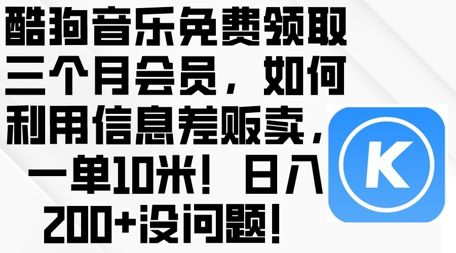 （10236期）酷狗音乐免费领取三个月会员，利用信息差贩卖，一单10米！日入200+没问题-鸿盛达人