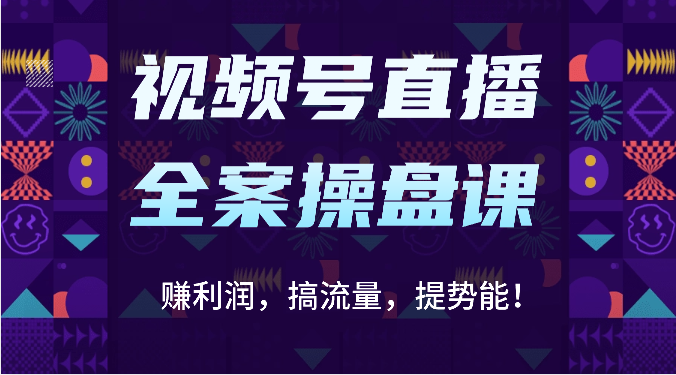 视频号直播全案操盘课：赚利润，搞流量，提势能！（16节课）-鸿盛达人