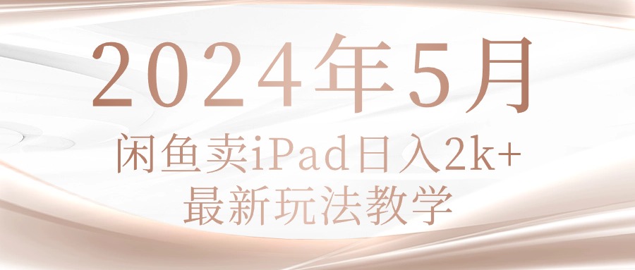 （10459期）2024年5月闲鱼卖ipad日入2k，最新玩法教学-第一人副业终点站